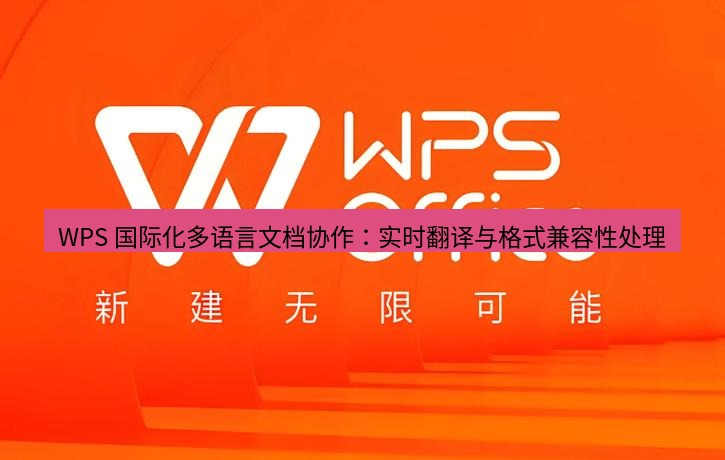wps官网 WPS 国际化多语言文档协作：实时翻译与格式兼容性处理