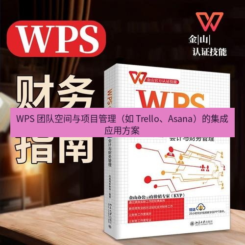 wps官网 WPS 团队空间与项目管理（如 Trello、Asana）的集成应用方案