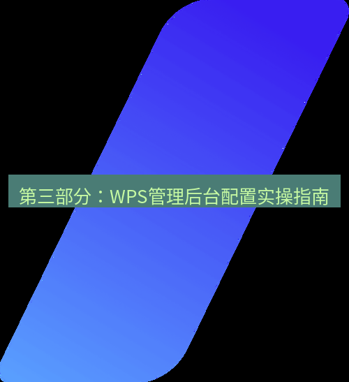 wps官网 第三部分：WPS管理后台配置实操指南