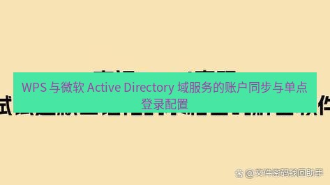 wps官网 WPS 与微软 Active Directory 域服务的账户同步与单点登录配置