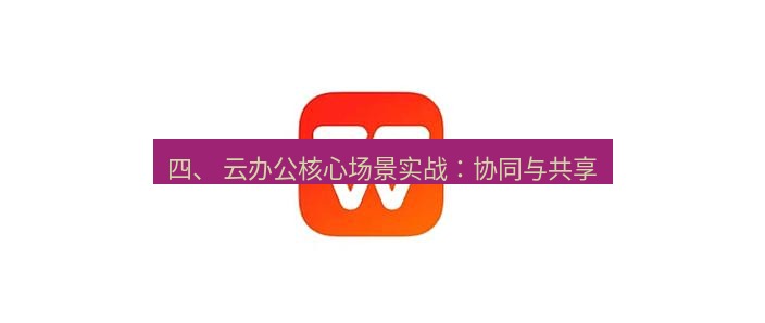 wps官网 四、 云办公核心场景实战：协同与共享