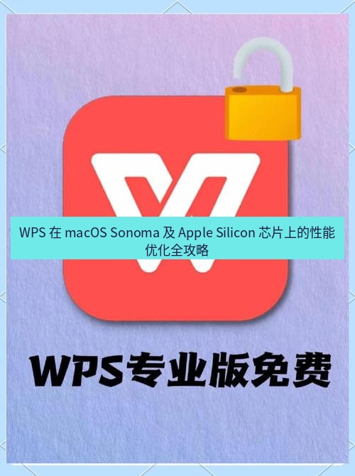 wps官网 WPS 在 macOS Sonoma 及 Apple Silicon 芯片上的性能优化全攻略