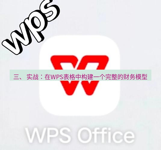 wps官网 三、 实战：在WPS表格中构建一个完整的财务模型