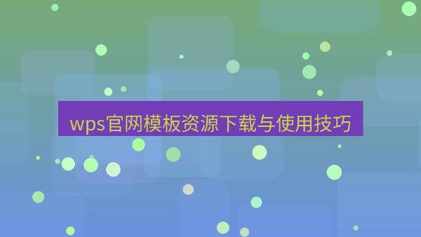wps官网模板资源下载与使用技巧