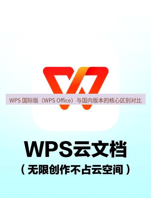 wps官网 WPS 国际版（WPS Office）与国内版本的核心区别对比