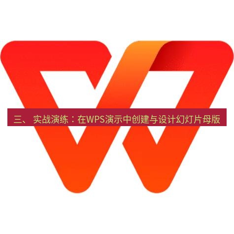 wps官网 三、 实战演练：在WPS演示中创建与设计幻灯片母版