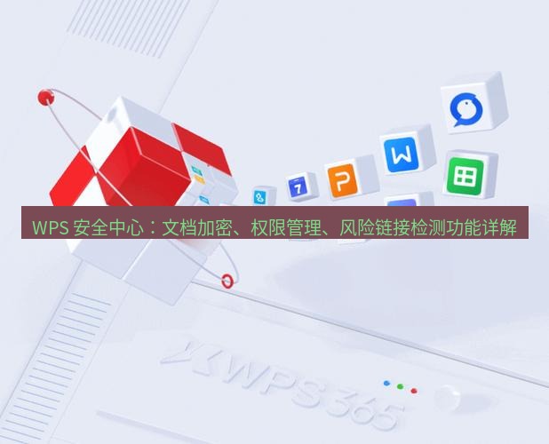 wps官网 WPS 安全中心：文档加密、权限管理、风险链接检测功能详解