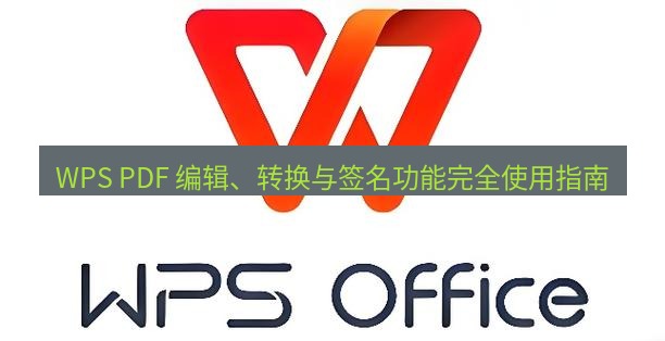 wps官网 WPS PDF 编辑、转换与签名功能完全使用指南