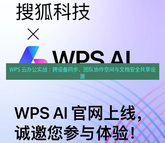 wps官网 WPS 云办公实战：跨设备同步、团队协作空间与文档安全共享设置