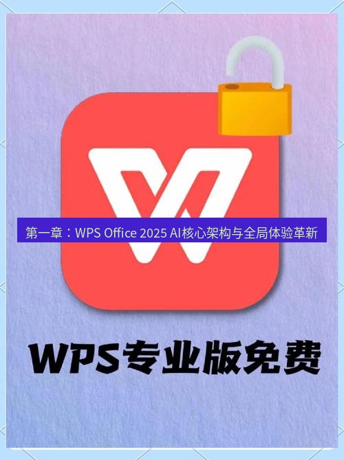 wps官网 第一章：WPS Office 2025 AI核心架构与全局体验革新