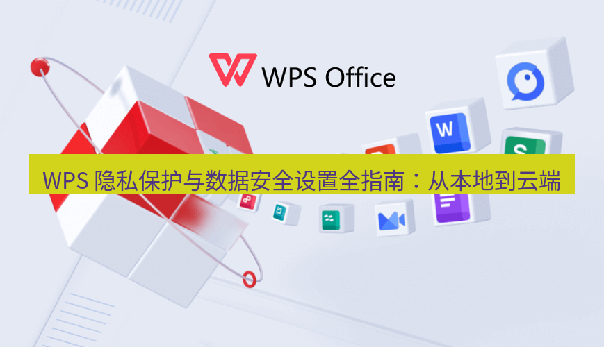 wps官网 WPS 隐私保护与数据安全设置全指南：从本地到云端