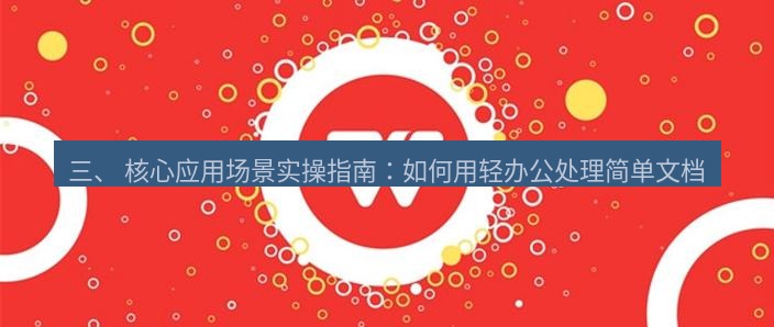 wps官网 三、 核心应用场景实操指南：如何用轻办公处理简单文档