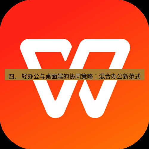 wps官网 四、 轻办公与桌面端的协同策略：混合办公新范式