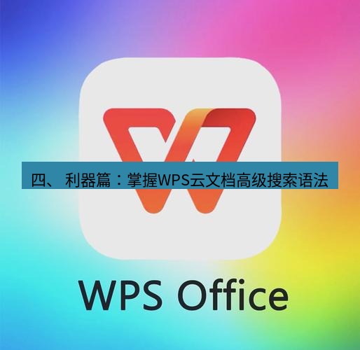 wps官网 四、 利器篇：掌握WPS云文档高级搜索语法