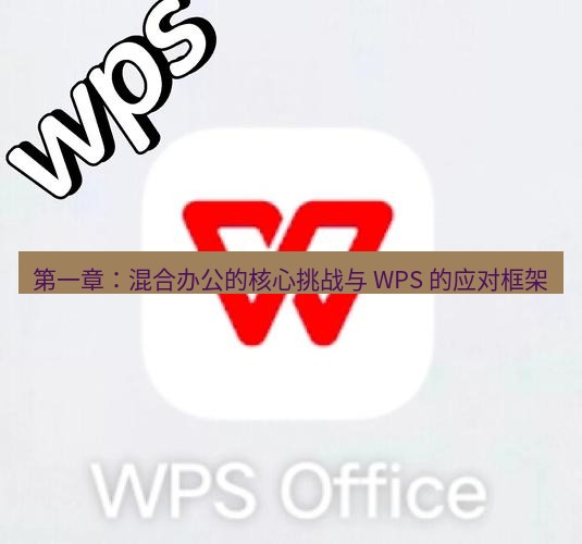 wps官网 第一章：混合办公的核心挑战与 WPS 的应对框架