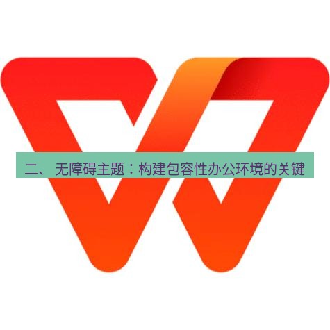 wps官网 二、 无障碍主题：构建包容性办公环境的关键