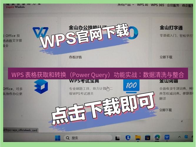 wps官网 WPS 表格获取和转换（Power Query）功能实战：数据清洗与整合