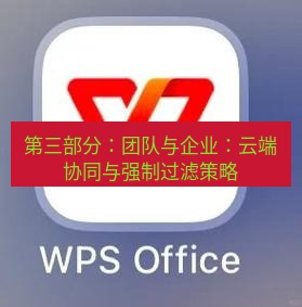 wps官网 第三部分：团队与企业：云端协同与强制过滤策略